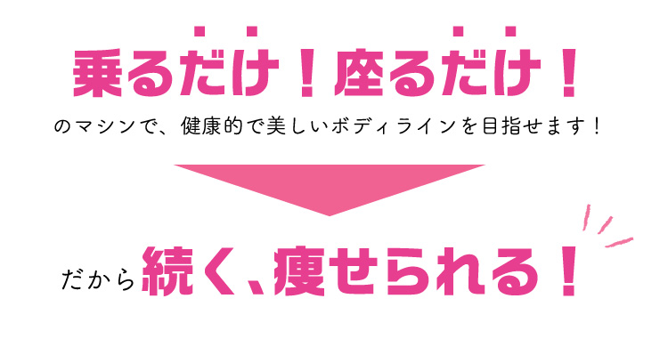 乗るだけ！座るだけ！だから続く、痩せられる！