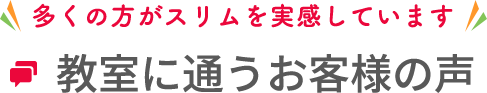 多くの方がスリムを実感しています　教室に通うお客様の声