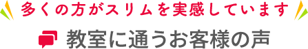 多くの方がスリムを実感しています　教室に通うお客様の声